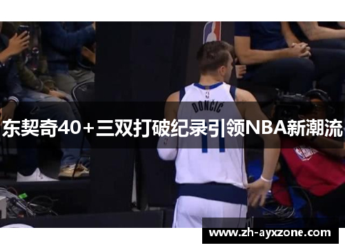 东契奇40+三双打破纪录引领NBA新潮流